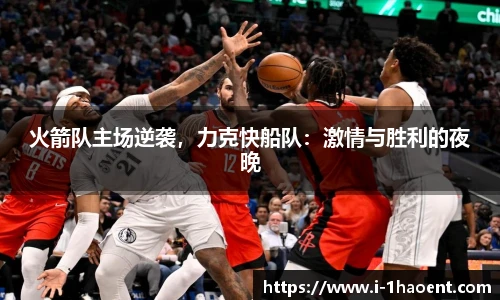 火箭队主场逆袭，力克快船队：激情与胜利的夜晚