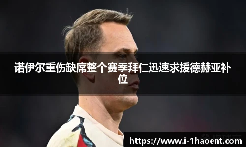 诺伊尔重伤缺席整个赛季拜仁迅速求援德赫亚补位